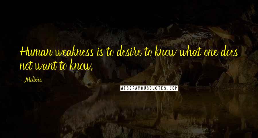 Moliere Quotes: Human weakness is to desire to know what one does not want to know.