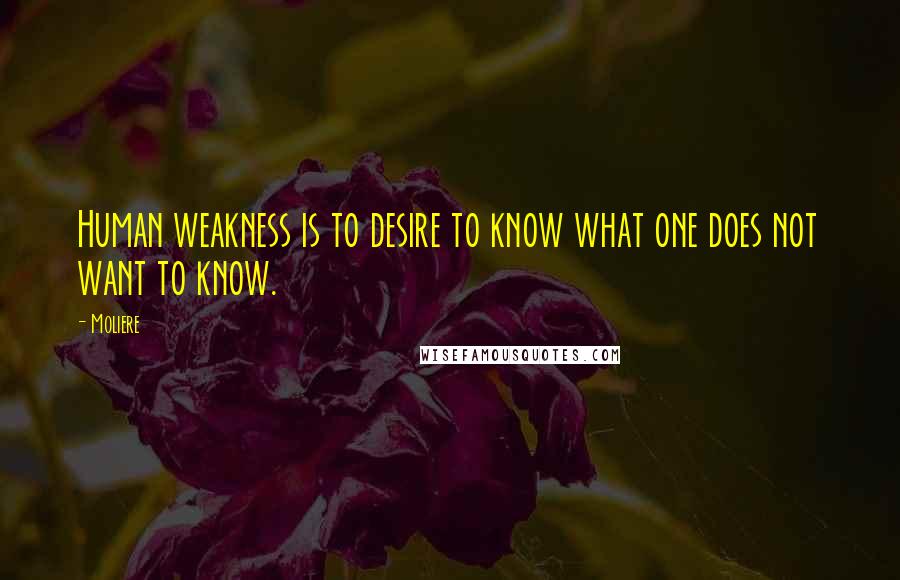 Moliere Quotes: Human weakness is to desire to know what one does not want to know.