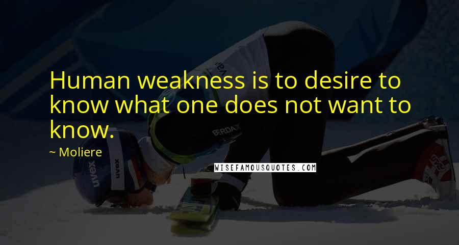 Moliere Quotes: Human weakness is to desire to know what one does not want to know.
