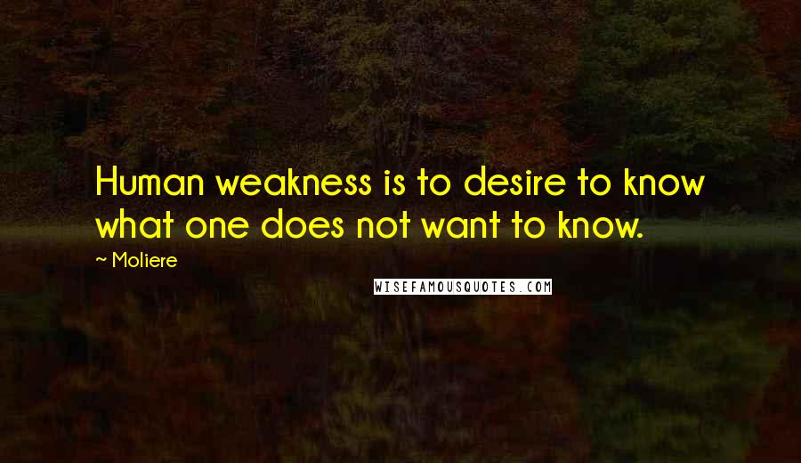 Moliere Quotes: Human weakness is to desire to know what one does not want to know.