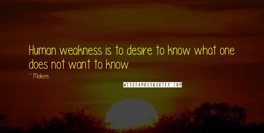 Moliere Quotes: Human weakness is to desire to know what one does not want to know.
