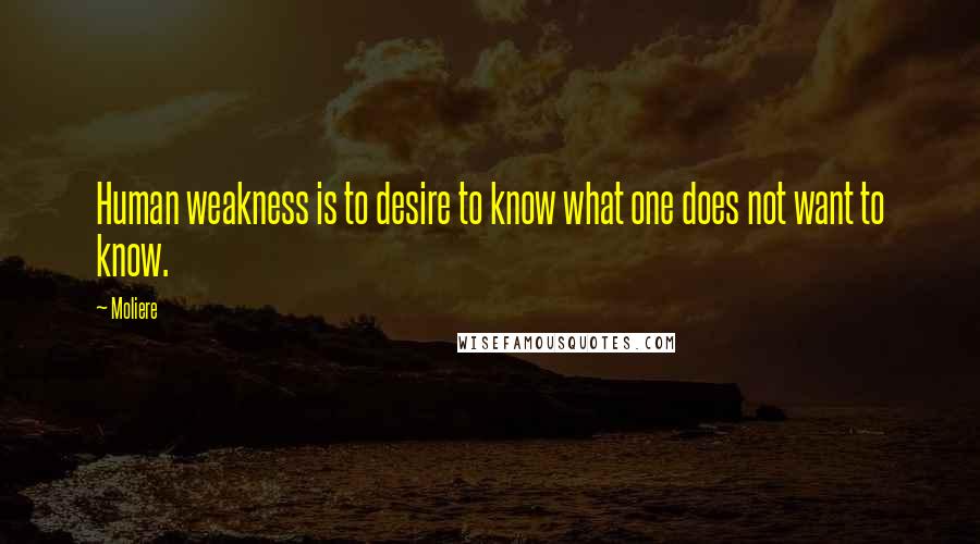Moliere Quotes: Human weakness is to desire to know what one does not want to know.