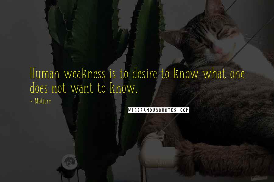 Moliere Quotes: Human weakness is to desire to know what one does not want to know.