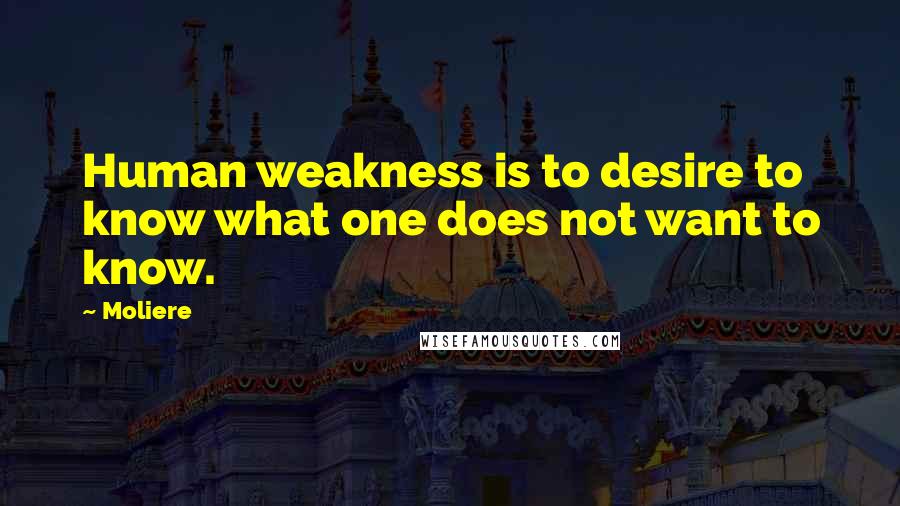 Moliere Quotes: Human weakness is to desire to know what one does not want to know.