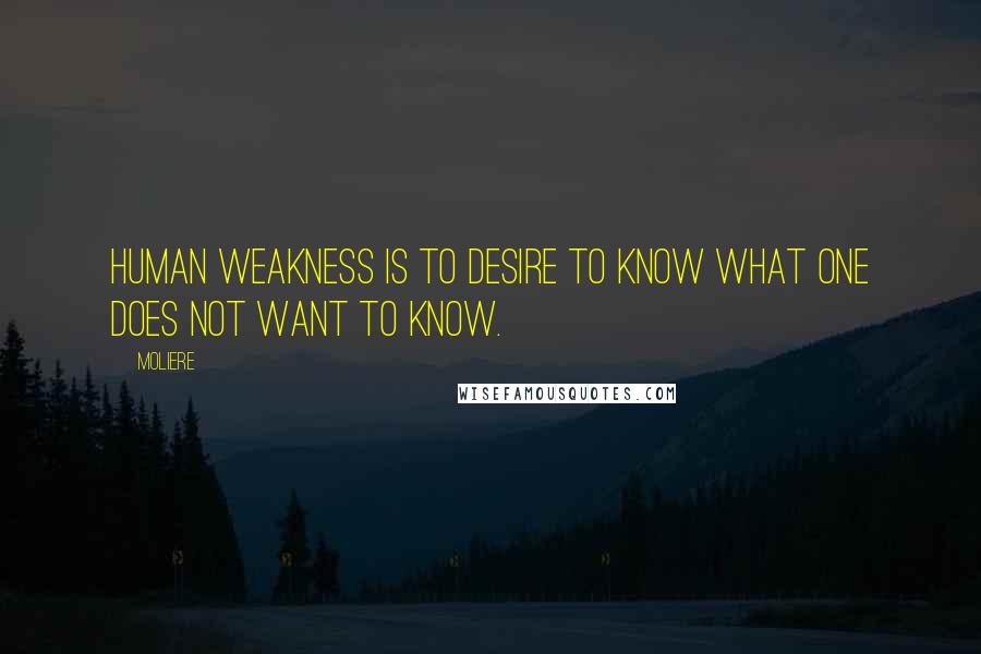 Moliere Quotes: Human weakness is to desire to know what one does not want to know.