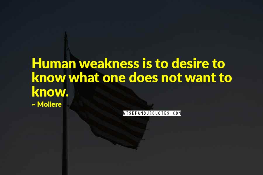 Moliere Quotes: Human weakness is to desire to know what one does not want to know.