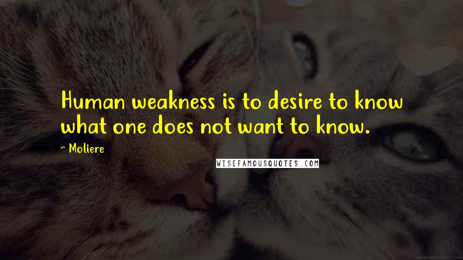 Moliere Quotes: Human weakness is to desire to know what one does not want to know.