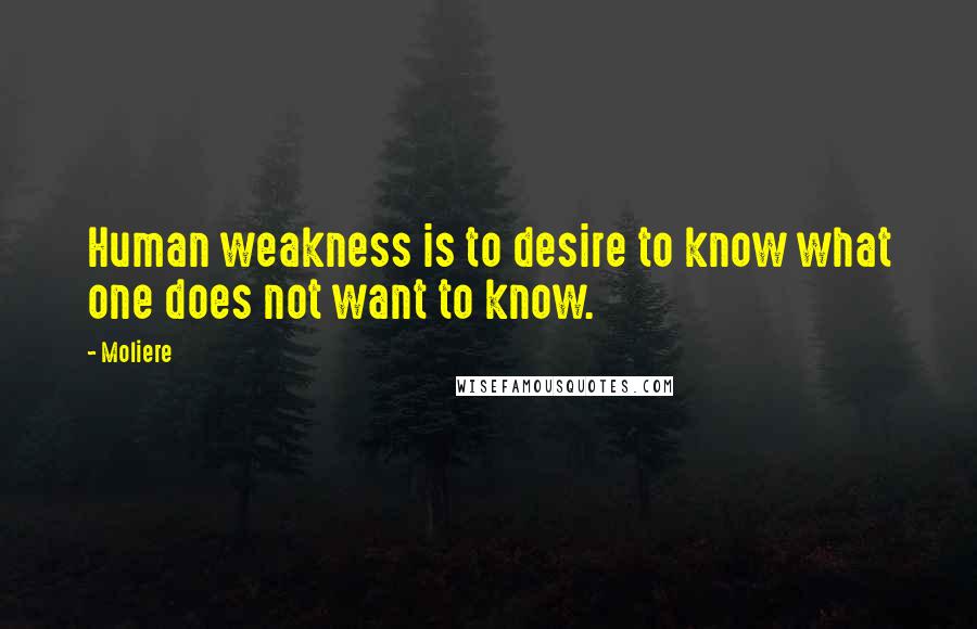 Moliere Quotes: Human weakness is to desire to know what one does not want to know.