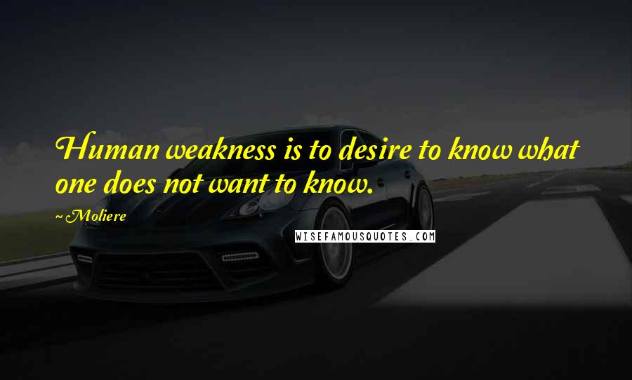 Moliere Quotes: Human weakness is to desire to know what one does not want to know.