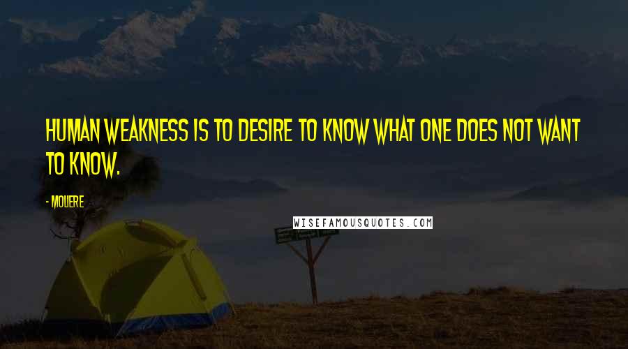 Moliere Quotes: Human weakness is to desire to know what one does not want to know.