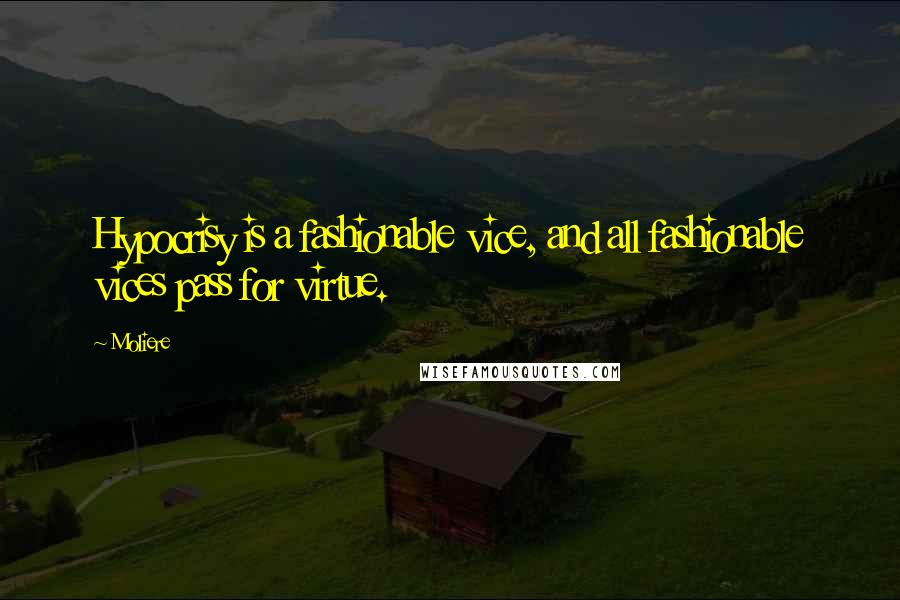 Moliere Quotes: Hypocrisy is a fashionable vice, and all fashionable vices pass for virtue.