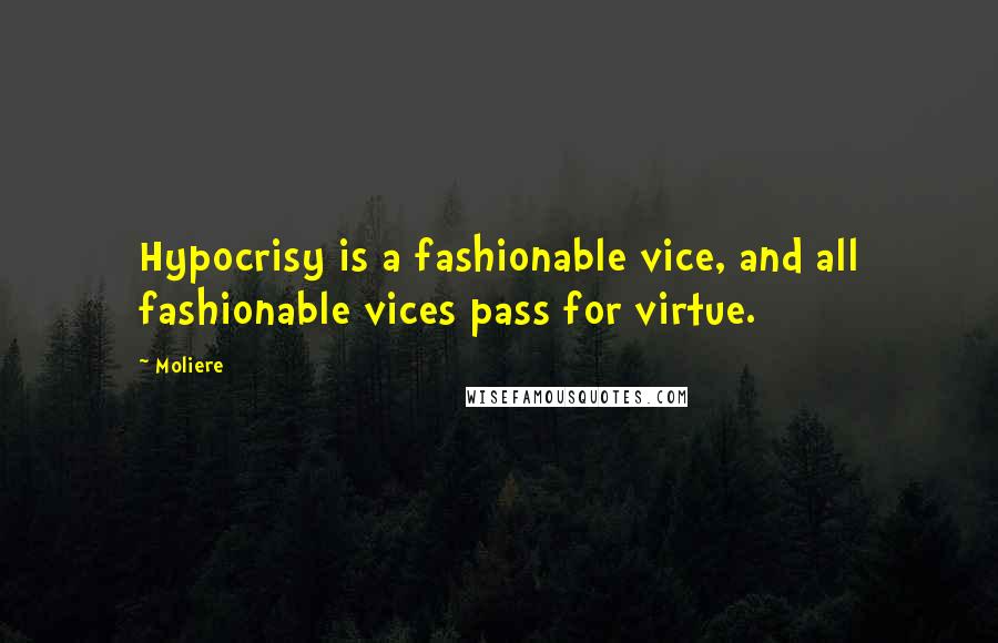 Moliere Quotes: Hypocrisy is a fashionable vice, and all fashionable vices pass for virtue.