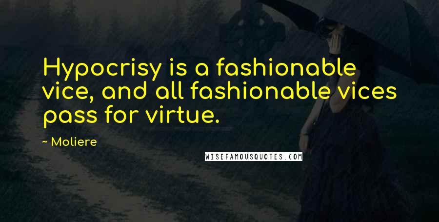 Moliere Quotes: Hypocrisy is a fashionable vice, and all fashionable vices pass for virtue.