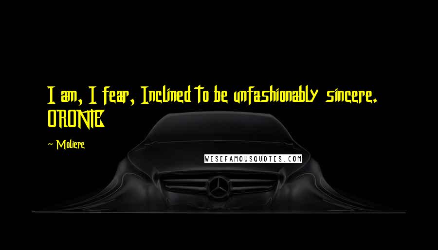 Moliere Quotes: I am, I fear, Inclined to be unfashionably sincere. ORONTE