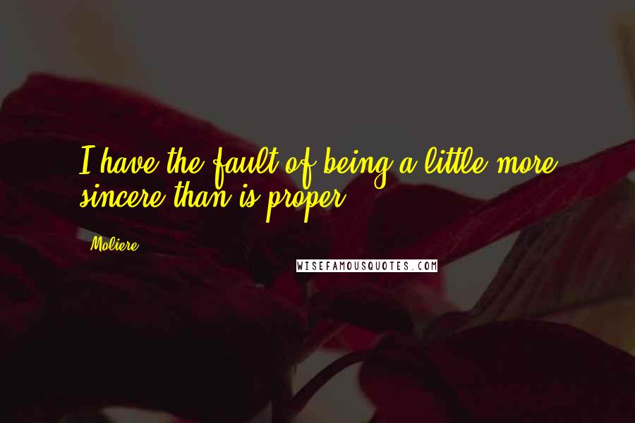 Moliere Quotes: I have the fault of being a little more sincere than is proper.