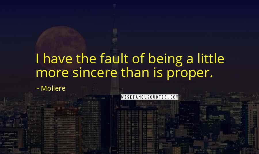 Moliere Quotes: I have the fault of being a little more sincere than is proper.