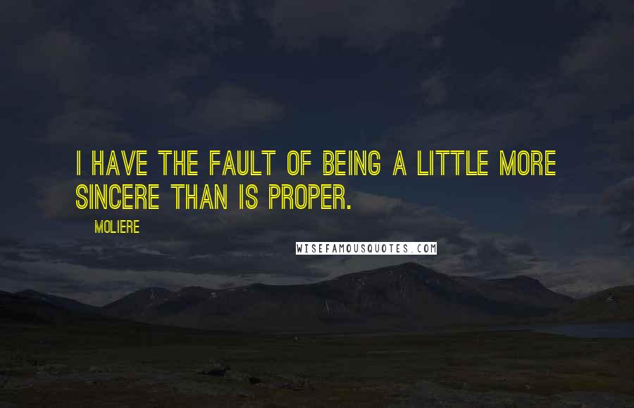 Moliere Quotes: I have the fault of being a little more sincere than is proper.