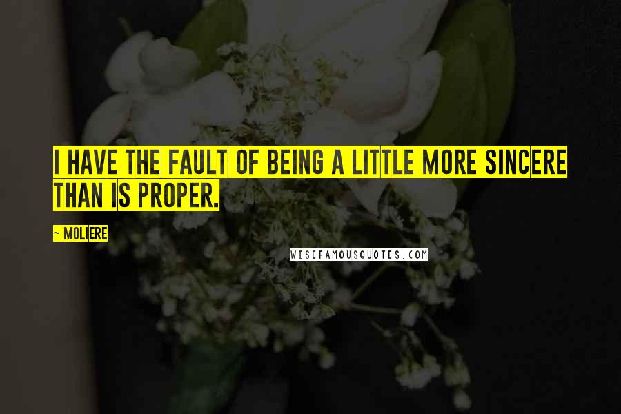 Moliere Quotes: I have the fault of being a little more sincere than is proper.