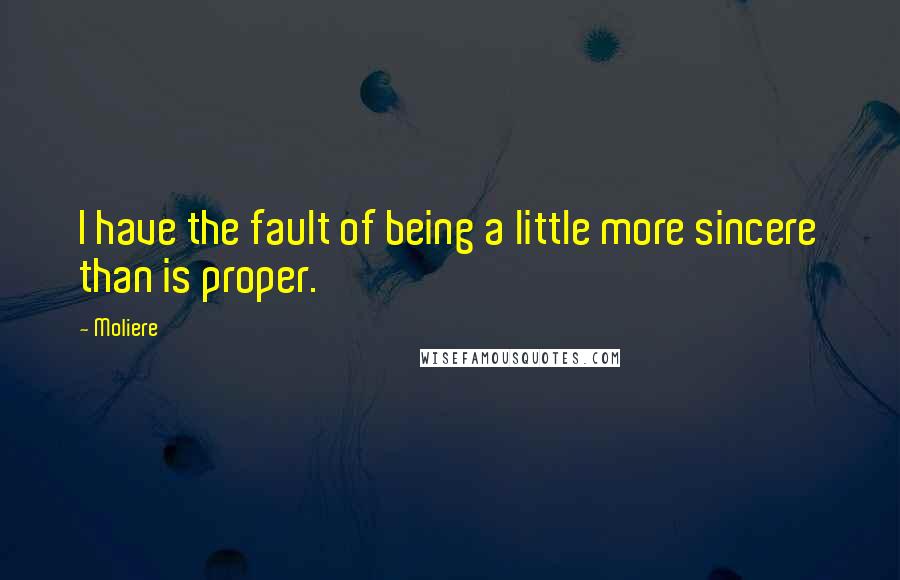 Moliere Quotes: I have the fault of being a little more sincere than is proper.