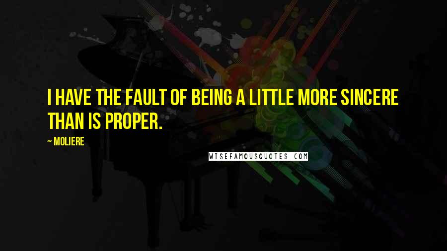 Moliere Quotes: I have the fault of being a little more sincere than is proper.
