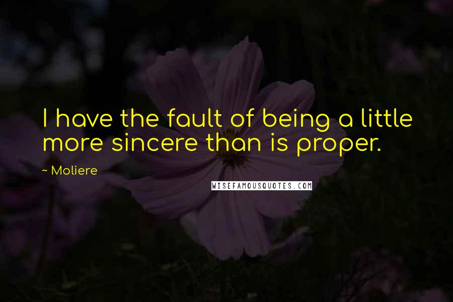 Moliere Quotes: I have the fault of being a little more sincere than is proper.