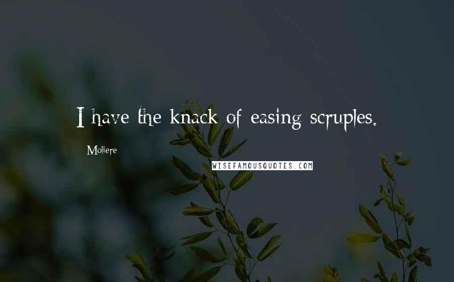 Moliere Quotes: I have the knack of easing scruples.