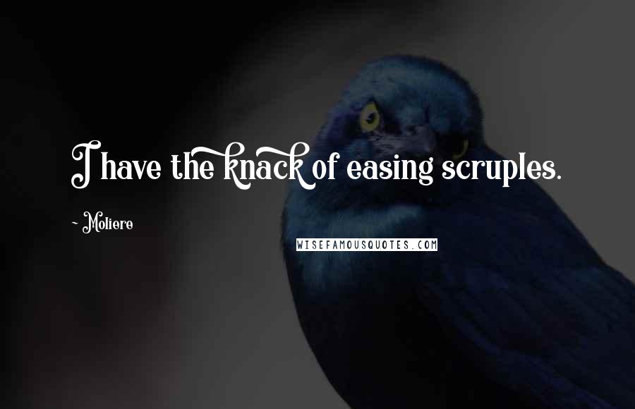 Moliere Quotes: I have the knack of easing scruples.