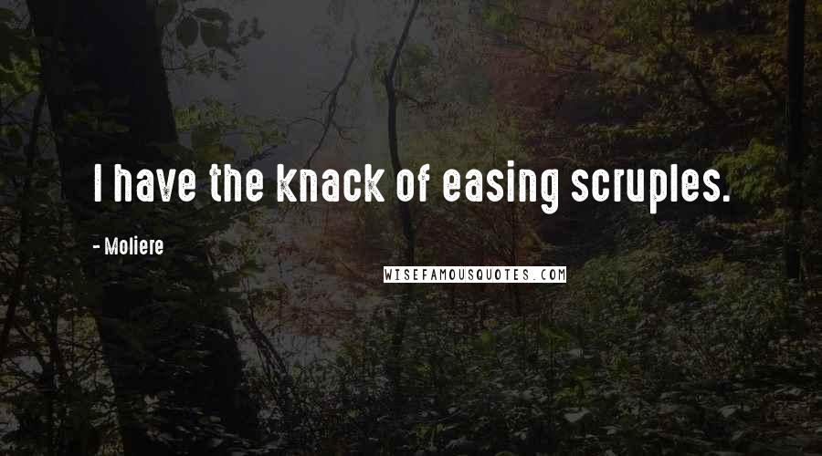 Moliere Quotes: I have the knack of easing scruples.