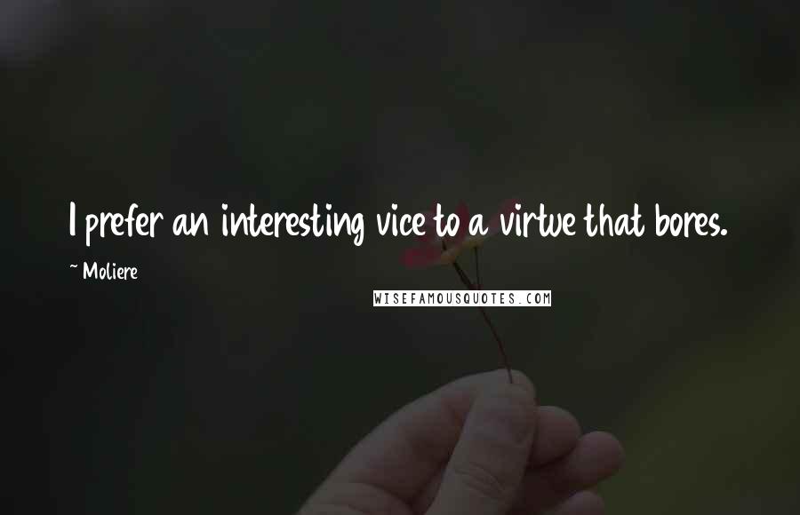 Moliere Quotes: I prefer an interesting vice to a virtue that bores.