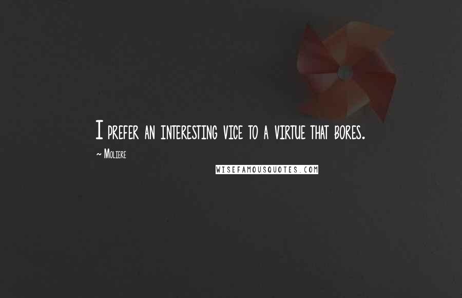 Moliere Quotes: I prefer an interesting vice to a virtue that bores.