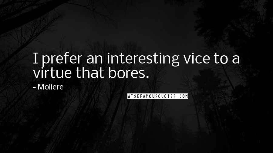 Moliere Quotes: I prefer an interesting vice to a virtue that bores.