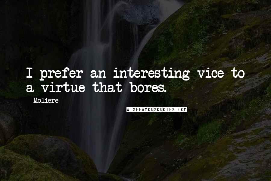 Moliere Quotes: I prefer an interesting vice to a virtue that bores.
