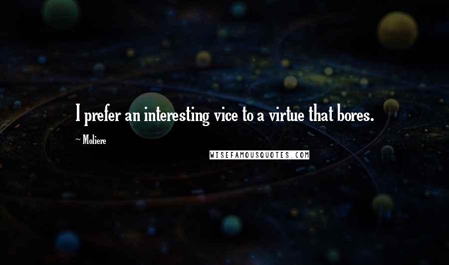 Moliere Quotes: I prefer an interesting vice to a virtue that bores.
