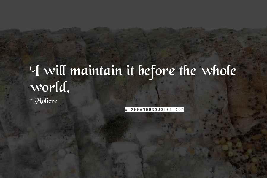 Moliere Quotes: I will maintain it before the whole world.
