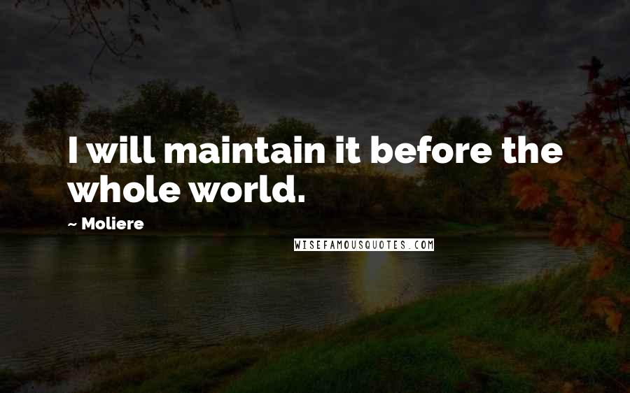 Moliere Quotes: I will maintain it before the whole world.