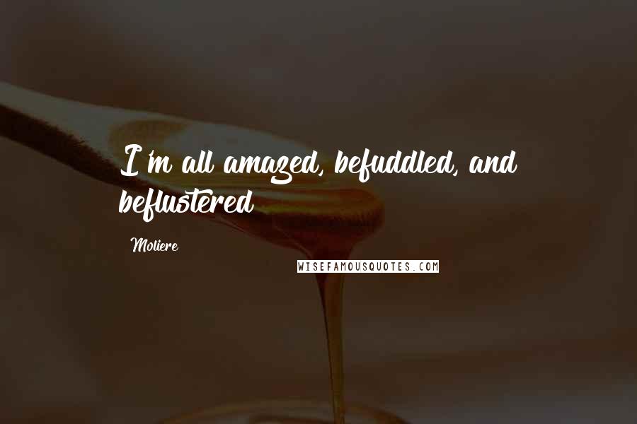 Moliere Quotes: I'm all amazed, befuddled, and beflustered!