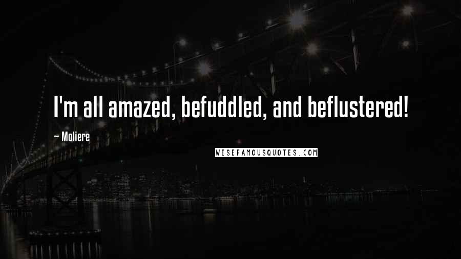 Moliere Quotes: I'm all amazed, befuddled, and beflustered!