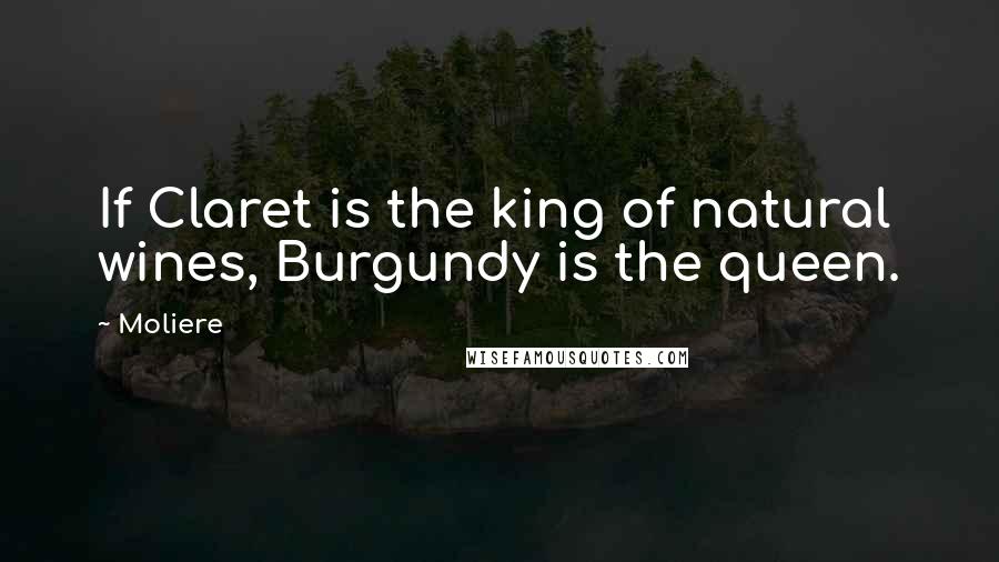 Moliere Quotes: If Claret is the king of natural wines, Burgundy is the queen.