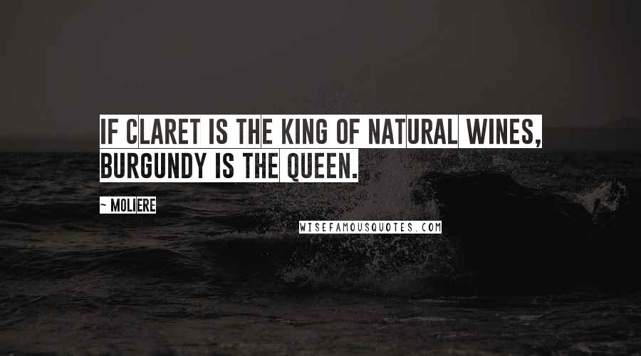 Moliere Quotes: If Claret is the king of natural wines, Burgundy is the queen.