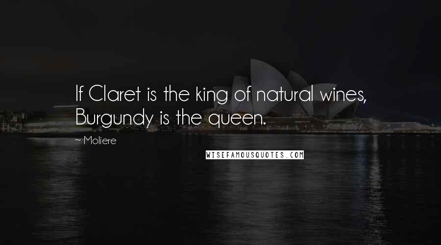 Moliere Quotes: If Claret is the king of natural wines, Burgundy is the queen.