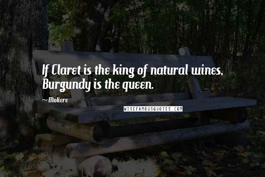 Moliere Quotes: If Claret is the king of natural wines, Burgundy is the queen.
