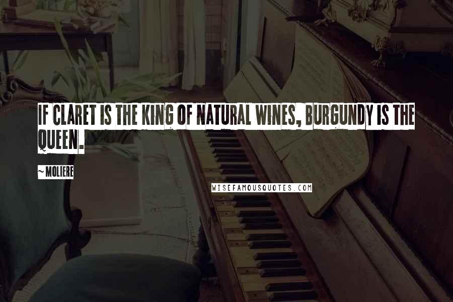 Moliere Quotes: If Claret is the king of natural wines, Burgundy is the queen.