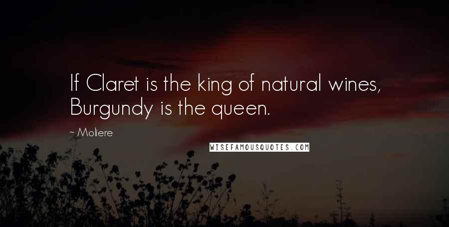 Moliere Quotes: If Claret is the king of natural wines, Burgundy is the queen.
