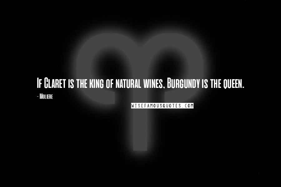 Moliere Quotes: If Claret is the king of natural wines, Burgundy is the queen.