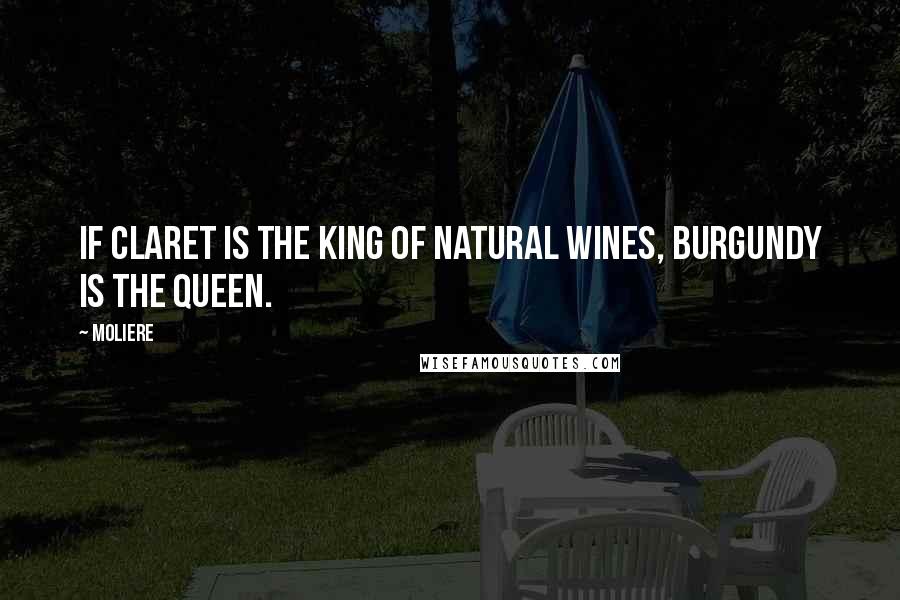 Moliere Quotes: If Claret is the king of natural wines, Burgundy is the queen.