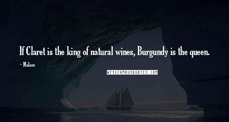 Moliere Quotes: If Claret is the king of natural wines, Burgundy is the queen.