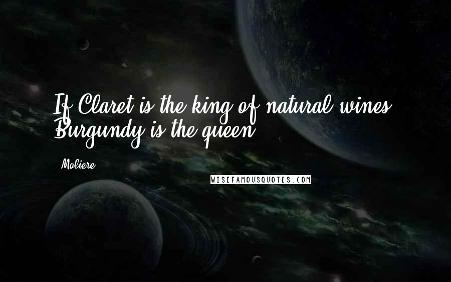 Moliere Quotes: If Claret is the king of natural wines, Burgundy is the queen.