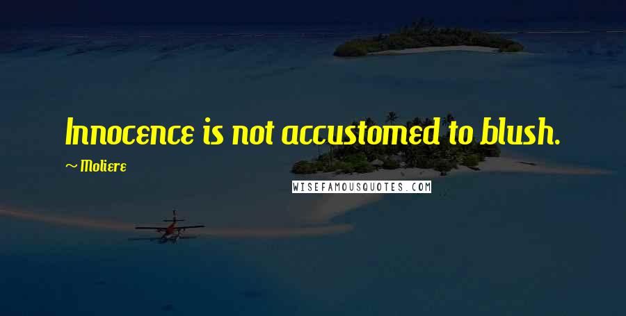 Moliere Quotes: Innocence is not accustomed to blush.