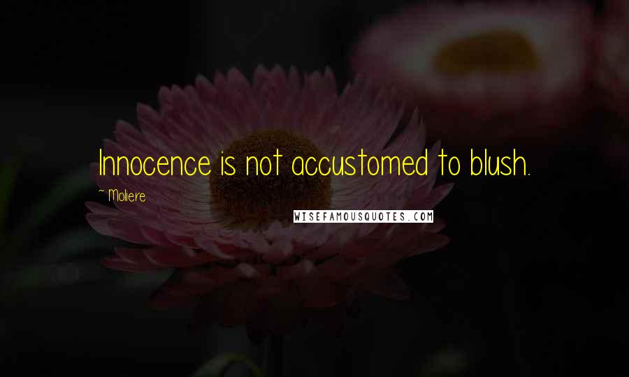 Moliere Quotes: Innocence is not accustomed to blush.