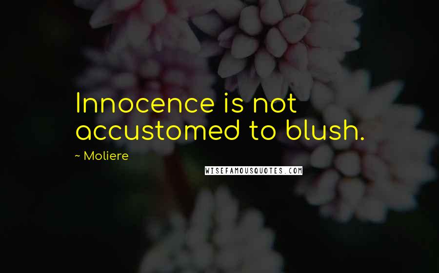 Moliere Quotes: Innocence is not accustomed to blush.
